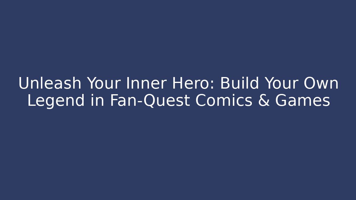 Unleash Your Inner Hero: Build Your Own Legend in Fan-Quest Comics & Games