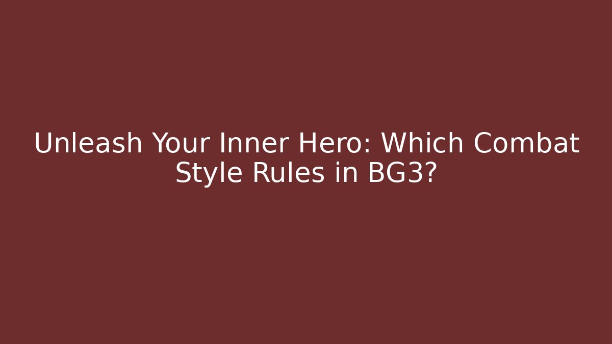 Unleash Your Inner Hero: Which Combat Style Rules in BG3?