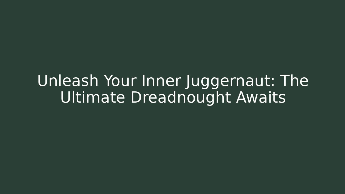 Unleash Your Inner Juggernaut: The Ultimate Dreadnought Awaits