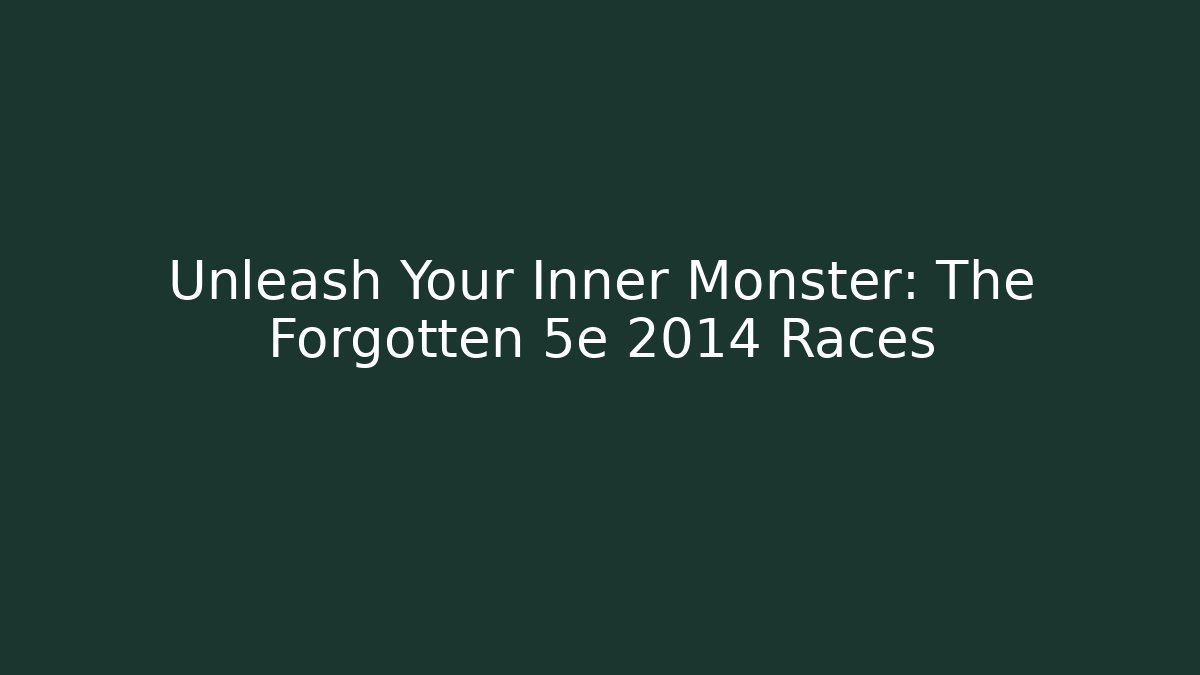 Unleash Your Inner Monster: The Forgotten 5e 2014 Races
