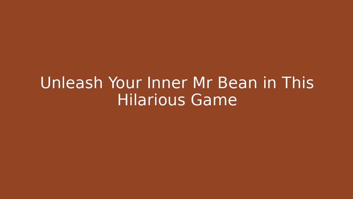 Unleash Your Inner Mr Bean in This Hilarious Game - Felix Cat Insurance