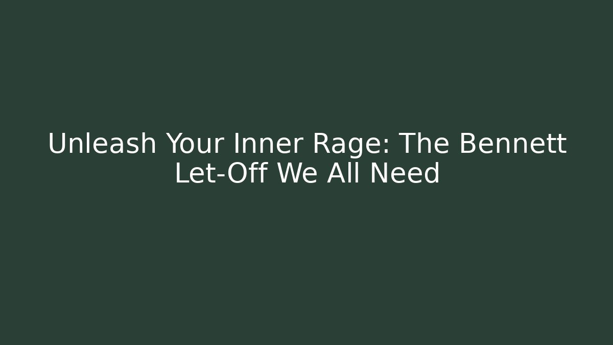 Unleash Your Inner Rage: The Bennett Let-Off We All Need