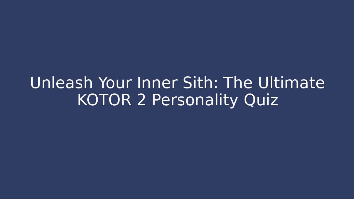 Unleash Your Inner Sith: The Ultimate KOTOR 2 Personality Quiz