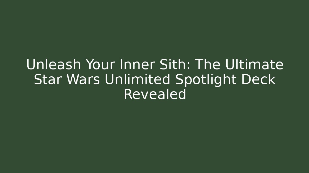 Unleash Your Inner Sith: The Ultimate Star Wars Unlimited Spotlight Deck Revealed