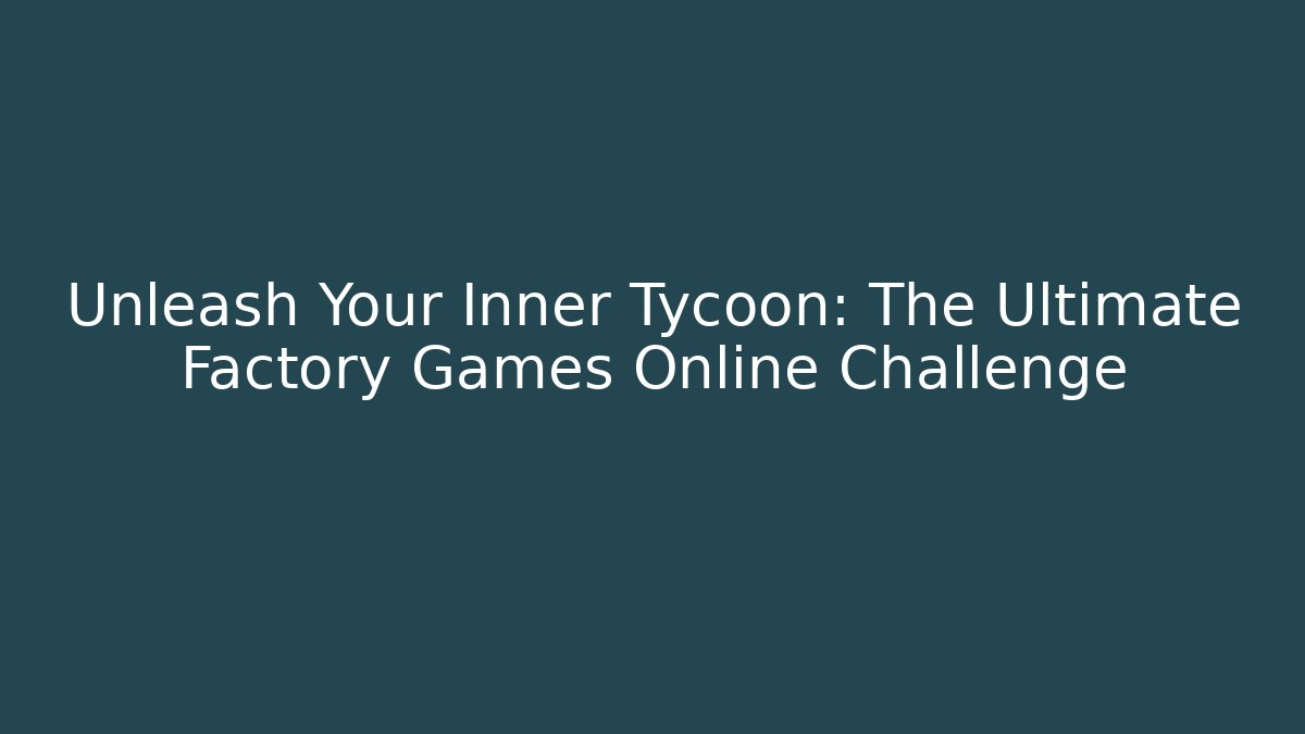 Unleash Your Inner Tycoon: The Ultimate Factory Games Online Challenge