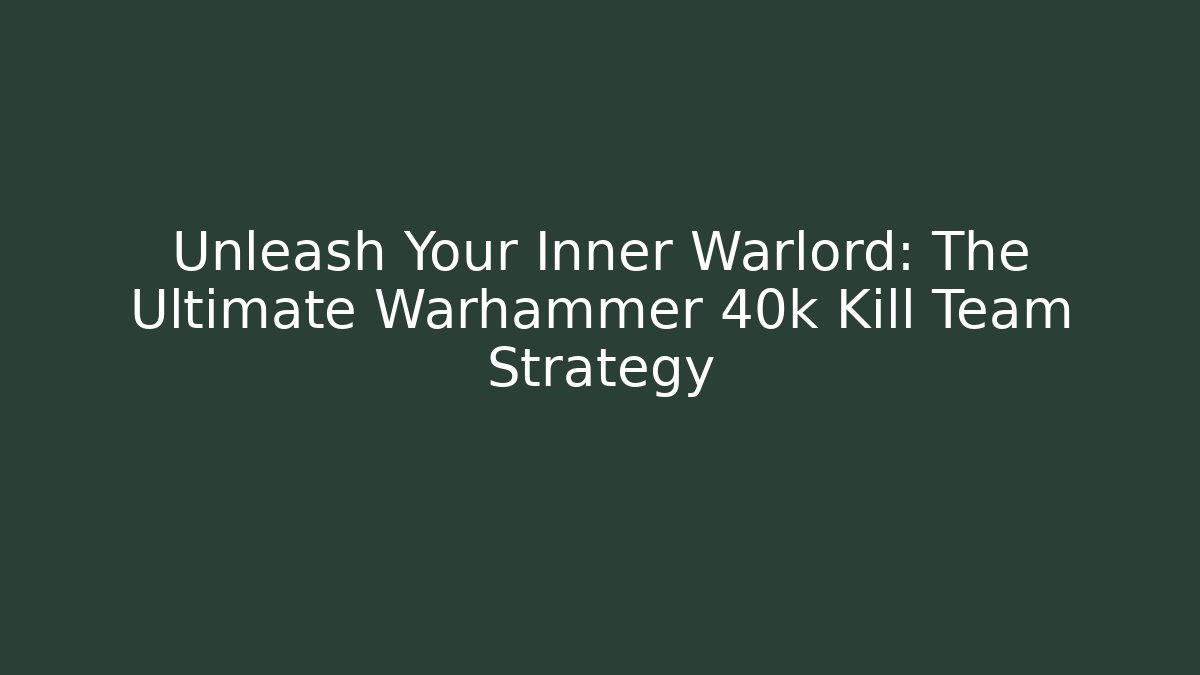 Unleash Your Inner Warlord: The Ultimate Warhammer 40k Kill Team Strategy