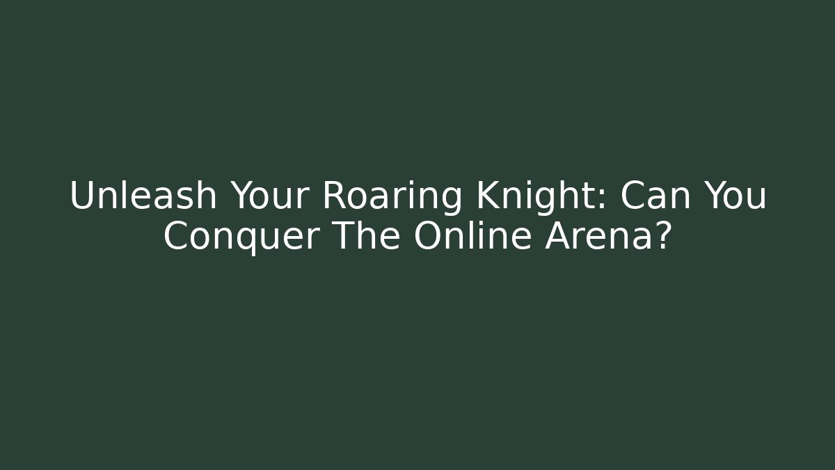 Unleash Your Roaring Knight: Can You Conquer The Online Arena?