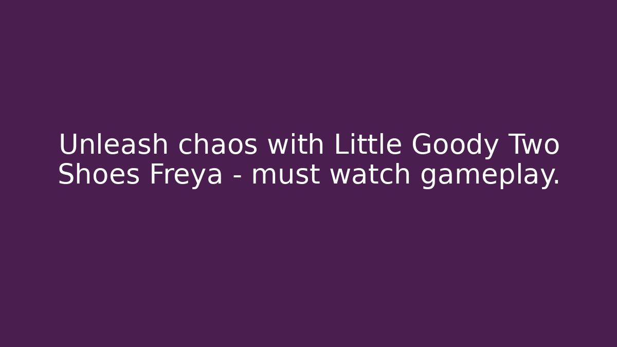 Unleash chaos with Little Goody Two Shoes Freya – must watch gameplay.