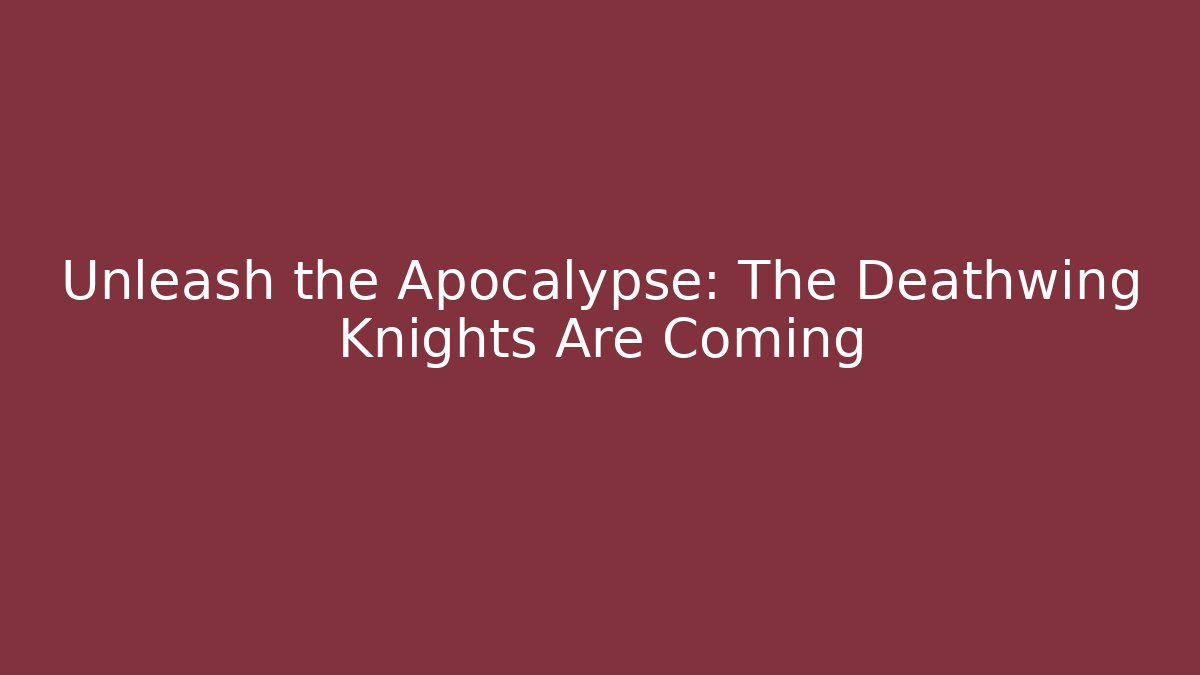 Unleash the Apocalypse: The Deathwing Knights Are Coming