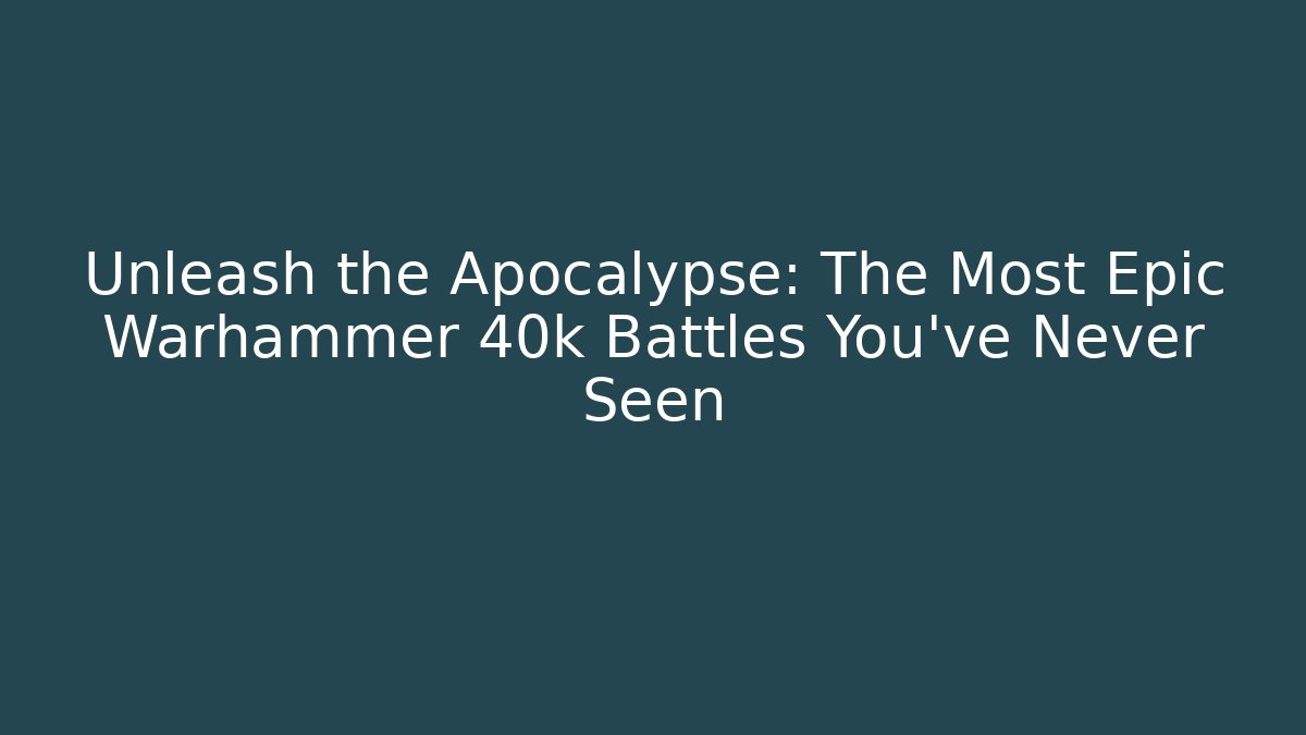 Unleash the Apocalypse: The Most Epic Warhammer 40k Battles You've Never Seen