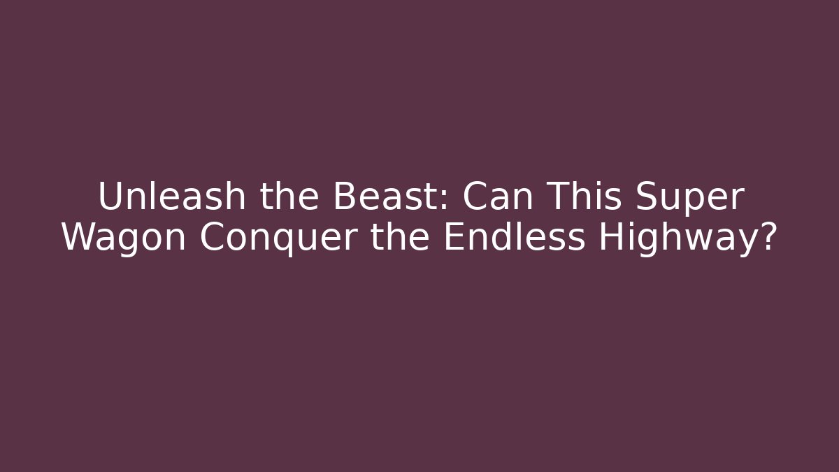 Unleash the Beast: Can This Super Wagon Conquer the Endless Highway? - Felix Cat Insurance