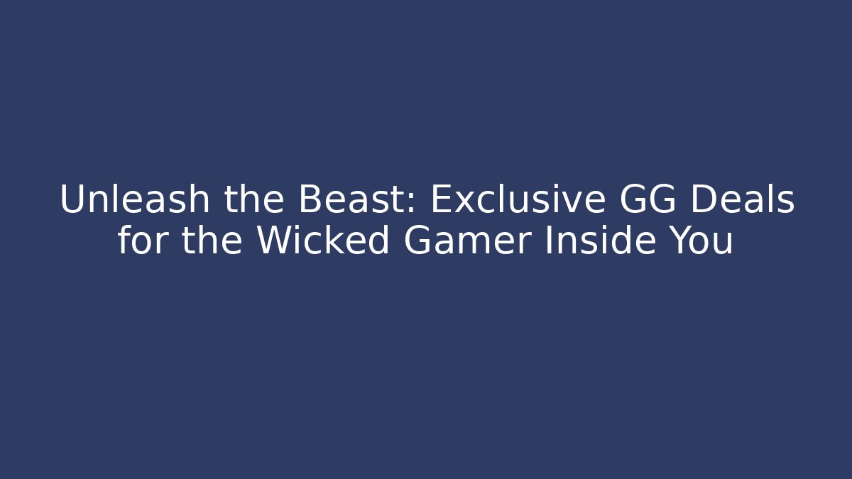 Unleash the Beast: Exclusive GG Deals for the Wicked Gamer Inside You