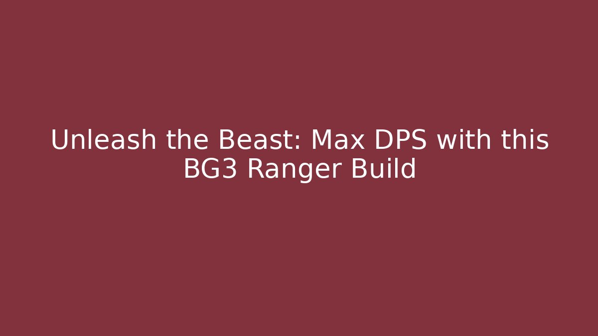 Unleash the Beast: Max DPS with this BG3 Ranger Build