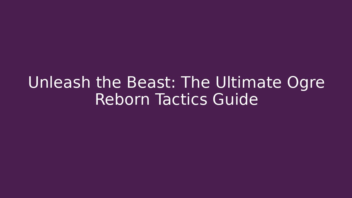 Unleash the Beast: The Ultimate Ogre Reborn Tactics Guide
