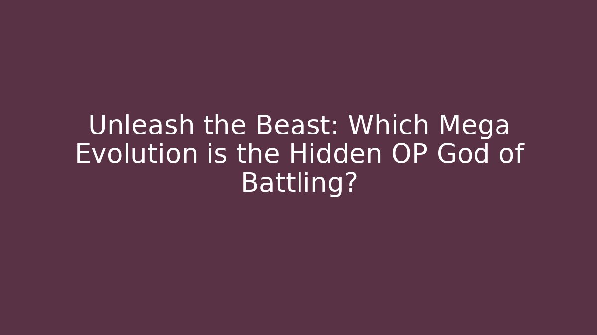 Unleash the Beast: Which Mega Evolution is the Hidden OP God of Battling?