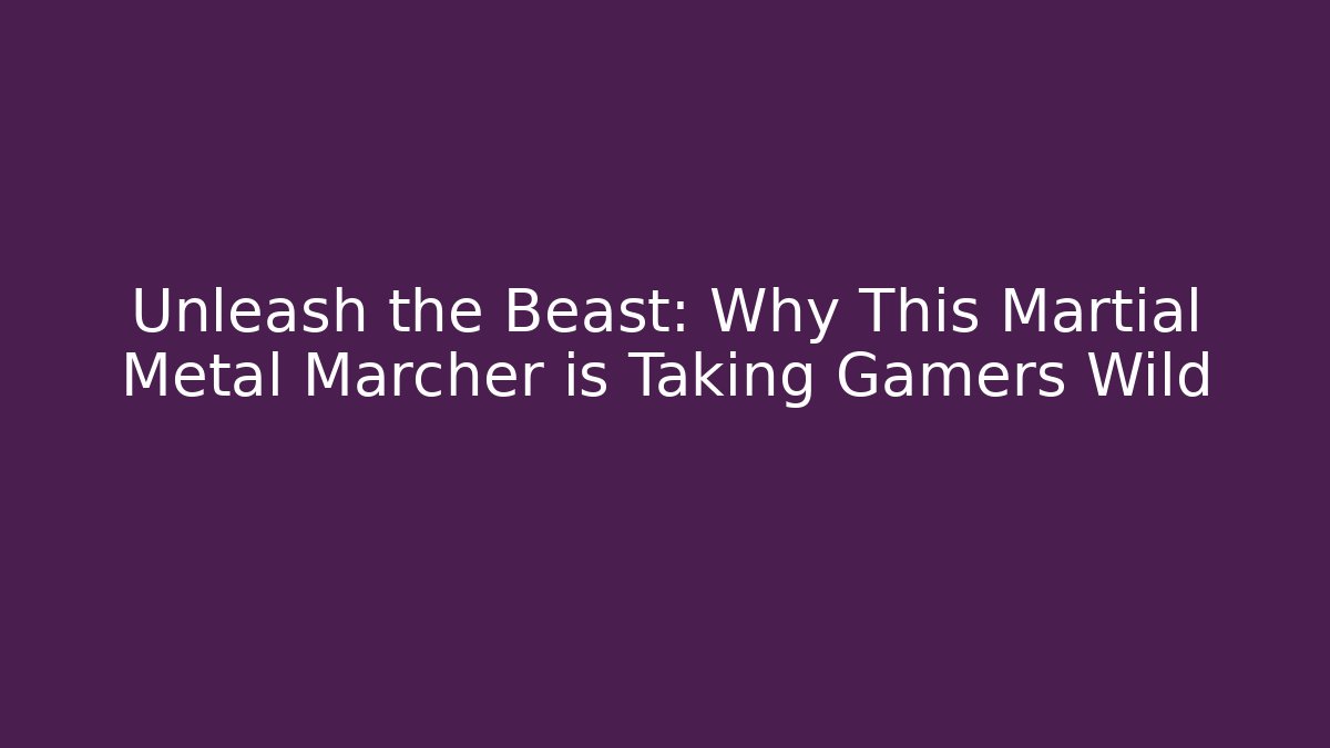 Unleash the Beast: Why This Martial Metal Marcher is Taking Gamers Wild