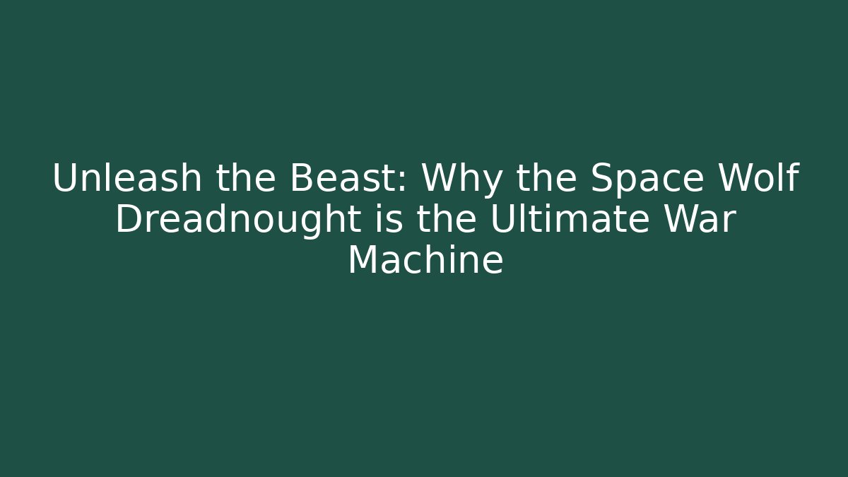 Unleash the Beast: Why the Space Wolf Dreadnought is the Ultimate War Machine