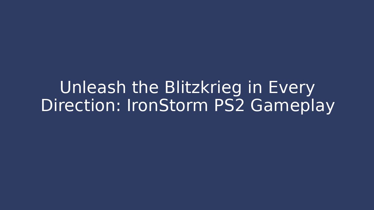 Unleash the Blitzkrieg in Every Direction: IronStorm PS2 Gameplay
