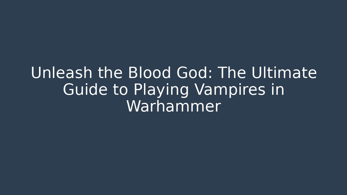 Unleash the Blood God: The Ultimate Guide to Playing Vampires in Warhammer