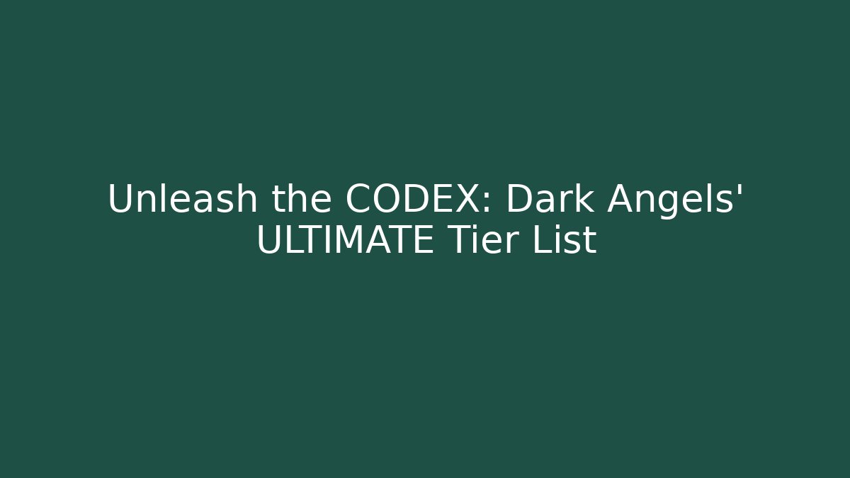 Unleash the CODEX: Dark Angels' ULTIMATE Tier List