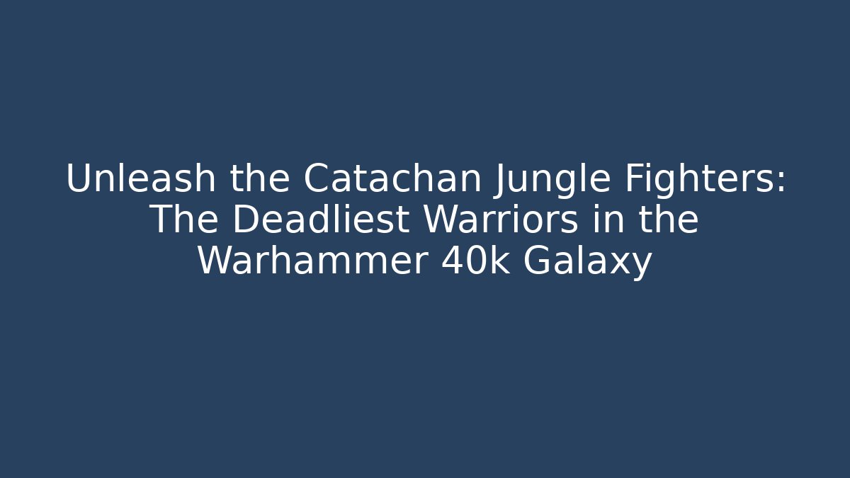 Unleash the Catachan Jungle Fighters: The Deadliest Warriors in the Warhammer 40k Galaxy