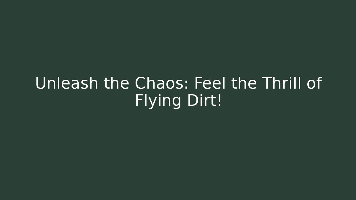 Unleash the Chaos: Feel the Thrill of Flying Dirt!