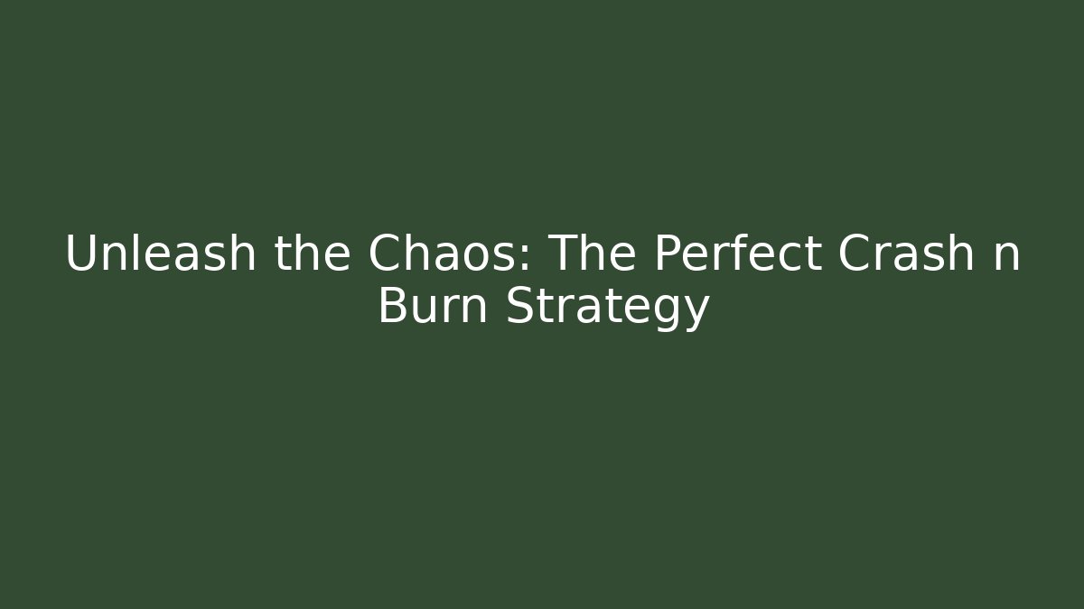 Unleash the Chaos: The Perfect Crash n Burn Strategy