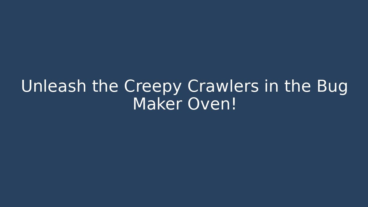 Unleash the Creepy Crawlers in the Bug Maker Oven!