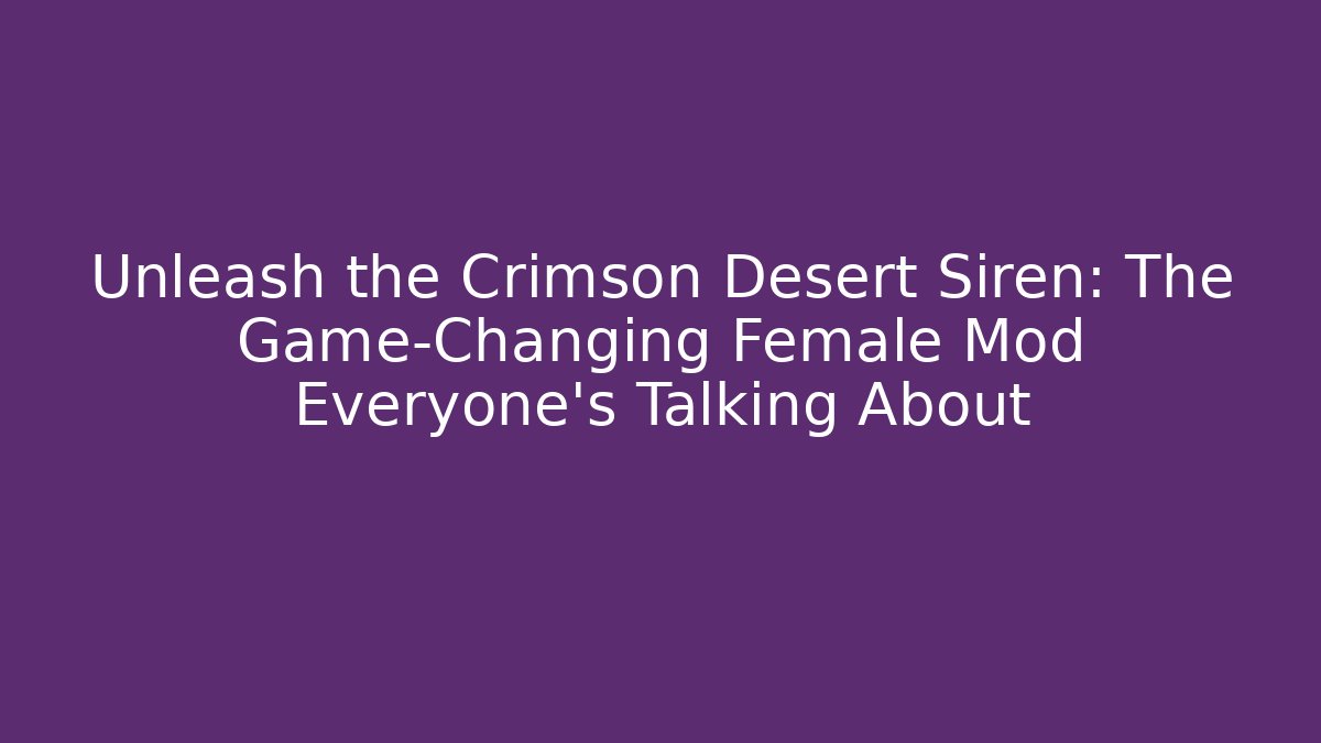 Unleash the Crimson Desert Siren: The Game-Changing Female Mod Everyone's Talking About