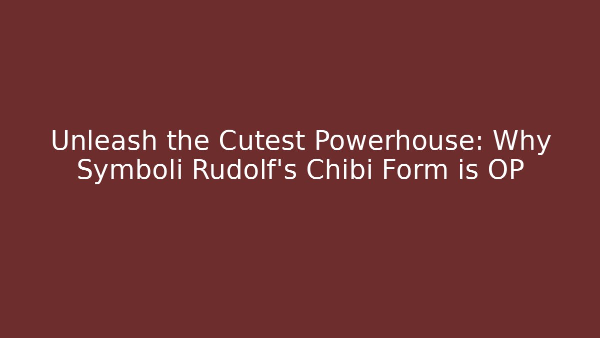 Unleash the Cutest Powerhouse: Why Symboli Rudolf’s Chibi Form is OP