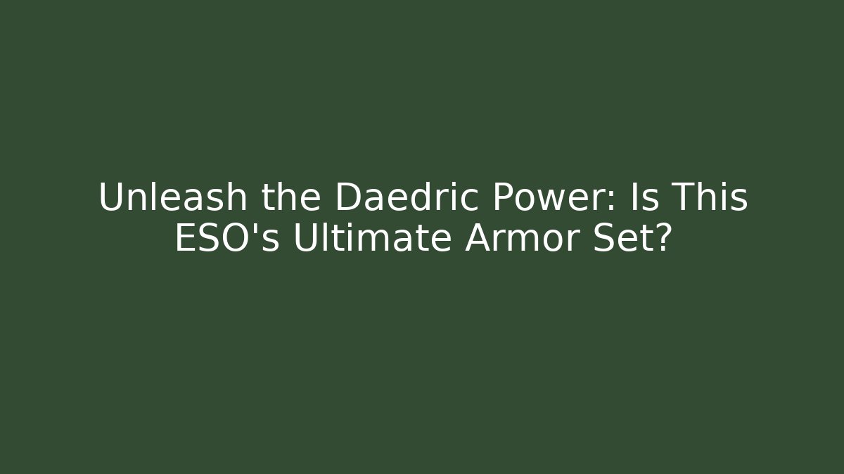Unleash the Daedric Power: Is This ESO's Ultimate Armor Set?