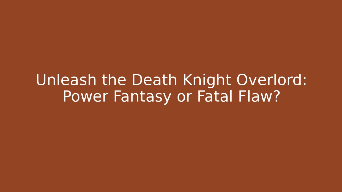 Unleash the Death Knight Overlord: Power Fantasy or Fatal Flaw?