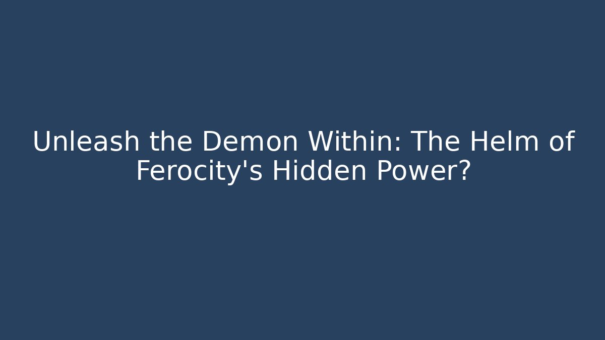 Unleash the Demon Within: The Helm of Ferocity’s Hidden Power?