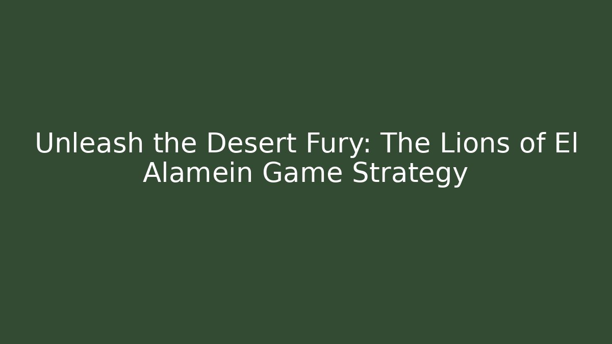 Unleash the Desert Fury: The Lions of El Alamein Game Strategy
