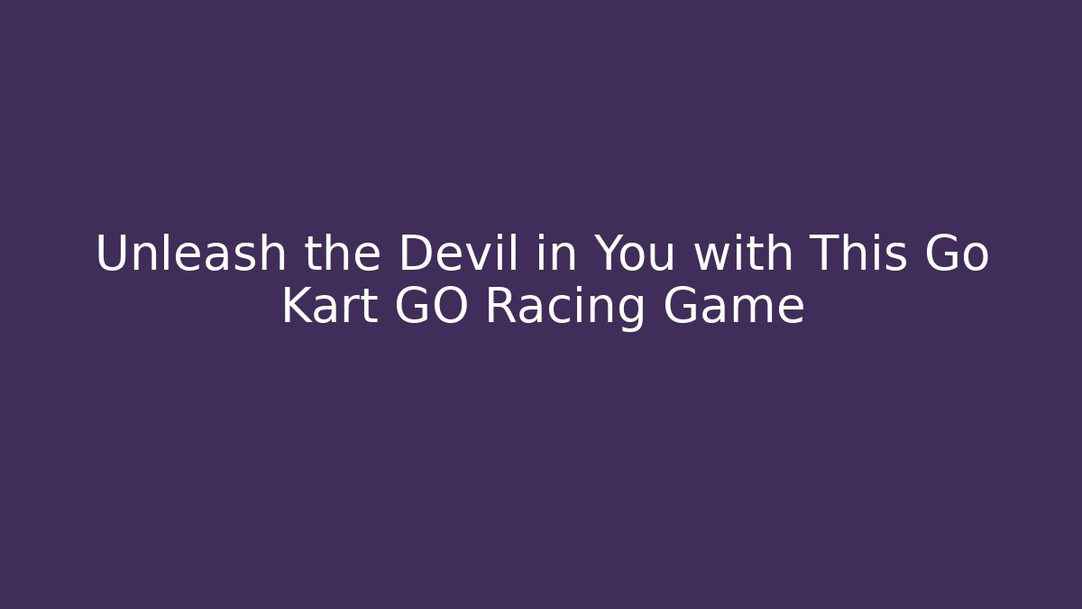 Unleash the Devil in You with This Go Kart GO Racing Game