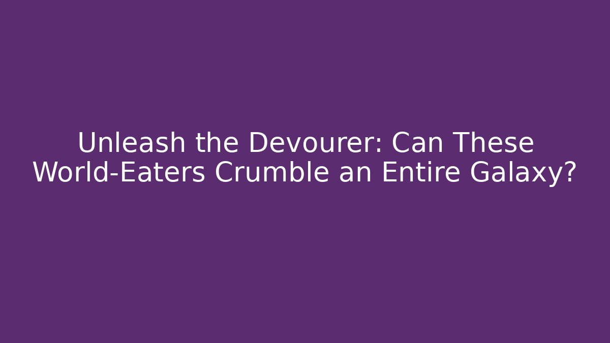 Unleash the Devourer: Can These World-Eaters Crumble an Entire Galaxy?