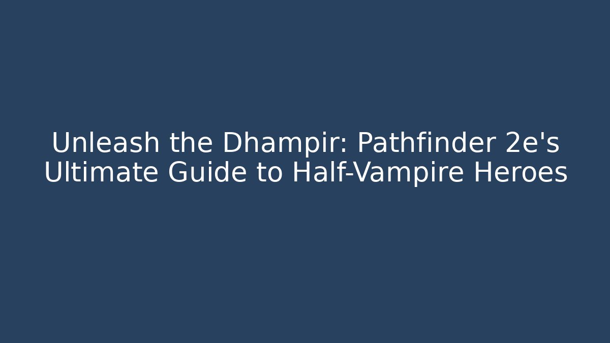 Unleash the Dhampir: Pathfinder 2e's Ultimate Guide to Half-Vampire Heroes - Felix Cat Insurance