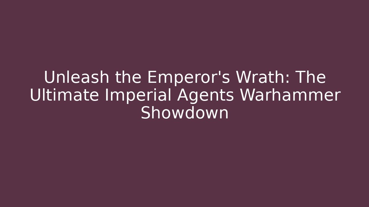Unleash the Emperor's Wrath: The Ultimate Imperial Agents Warhammer Showdown