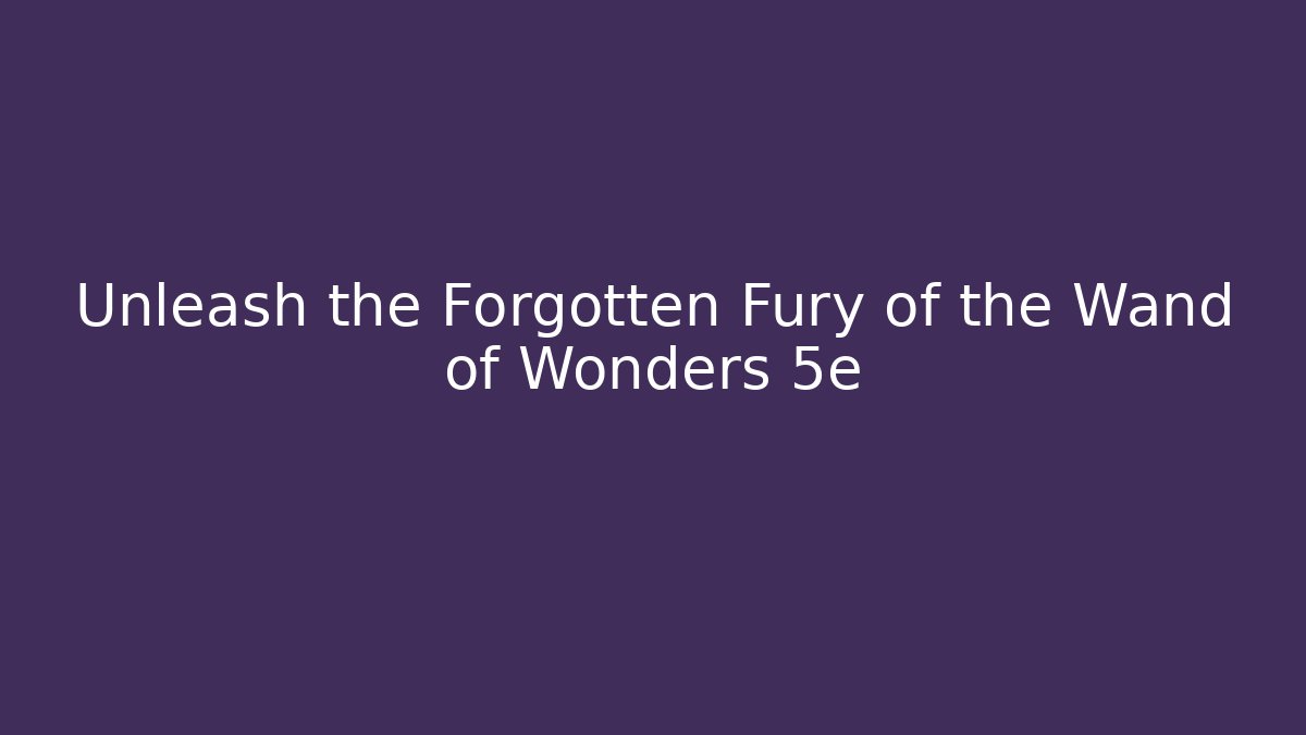 Unleash the Forgotten Fury of the Wand of Wonders 5e