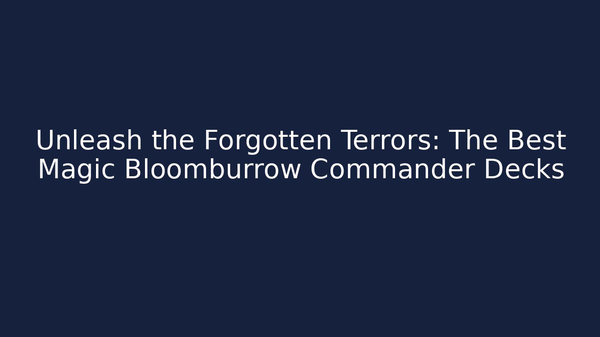 Unleash the Forgotten Terrors: The Best Magic Bloomburrow Commander Decks