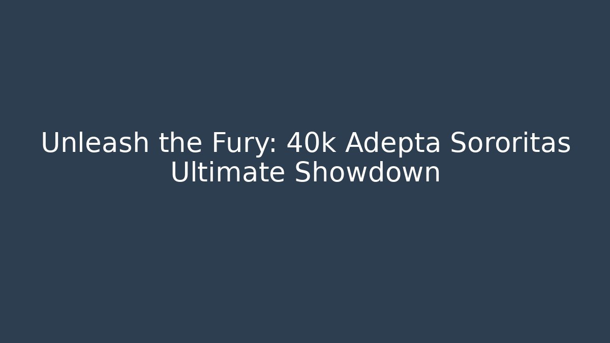 Unleash the Fury: 40k Adepta Sororitas Ultimate Showdown