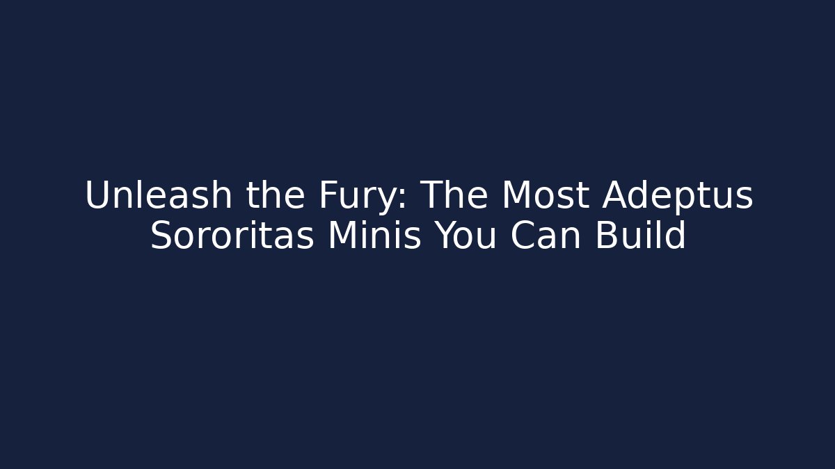 Unleash the Fury: The Most Adeptus Sororitas Minis You Can Build