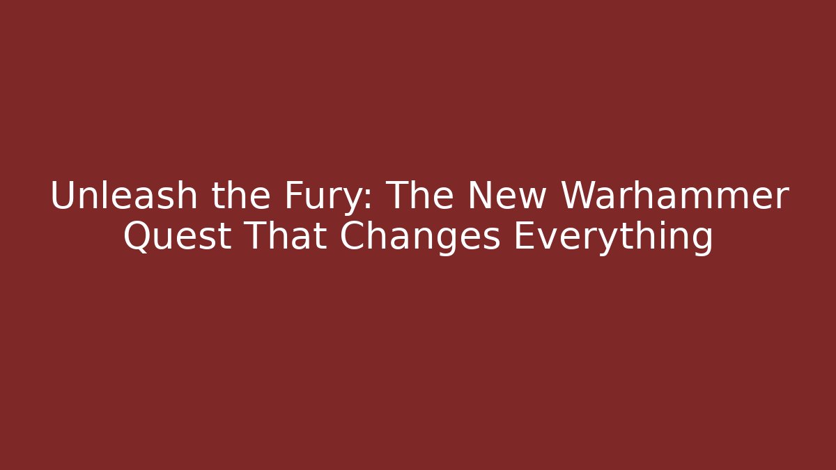 Unleash the Fury: The New Warhammer Quest That Changes Everything