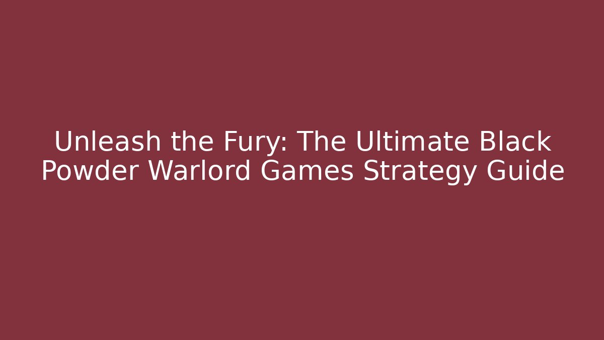 Unleash the Fury: The Ultimate Black Powder Warlord Games Strategy Guide
