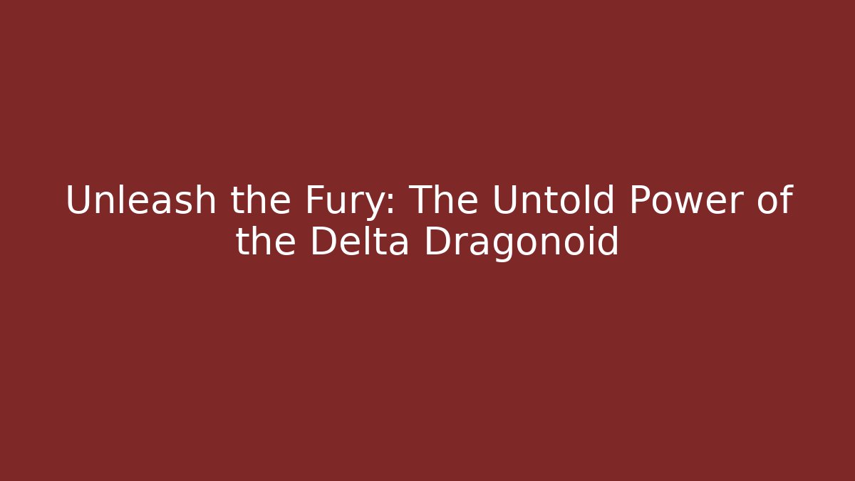 Unleash the Fury: The Untold Power of the Delta Dragonoid