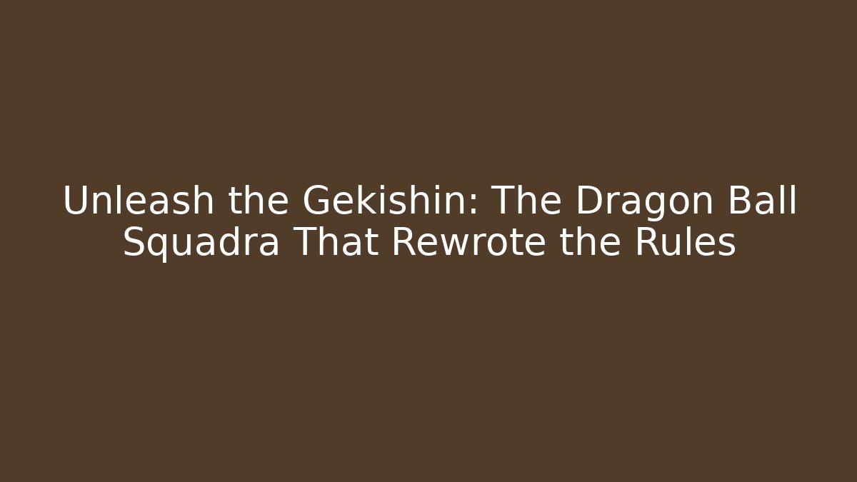 Unleash the Gekishin: The Dragon Ball Squadra That Rewrote the Rules