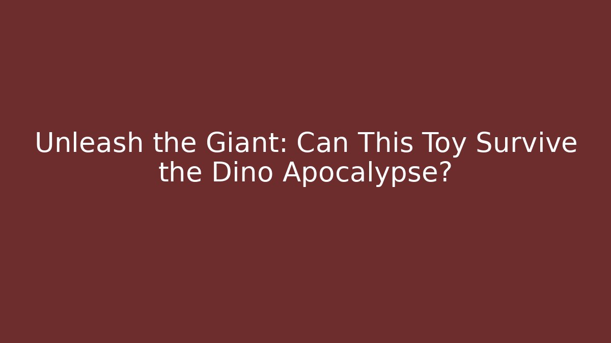 Unleash the Giant: Can This Toy Survive the Dino Apocalypse?