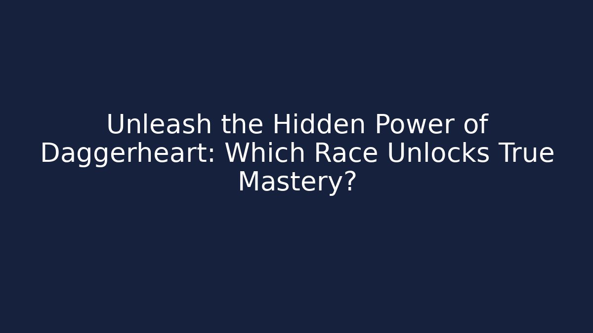 Unleash the Hidden Power of Daggerheart: Which Race Unlocks True Mastery?