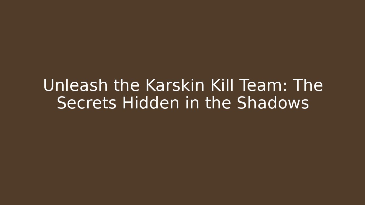 Unleash the Karskin Kill Team: The Secrets Hidden in the Shadows