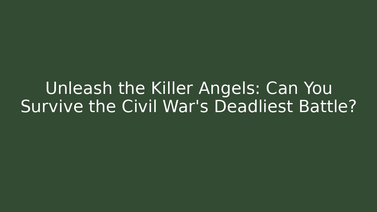 Unleash the Killer Angels: Can You Survive the Civil War's Deadliest Battle?